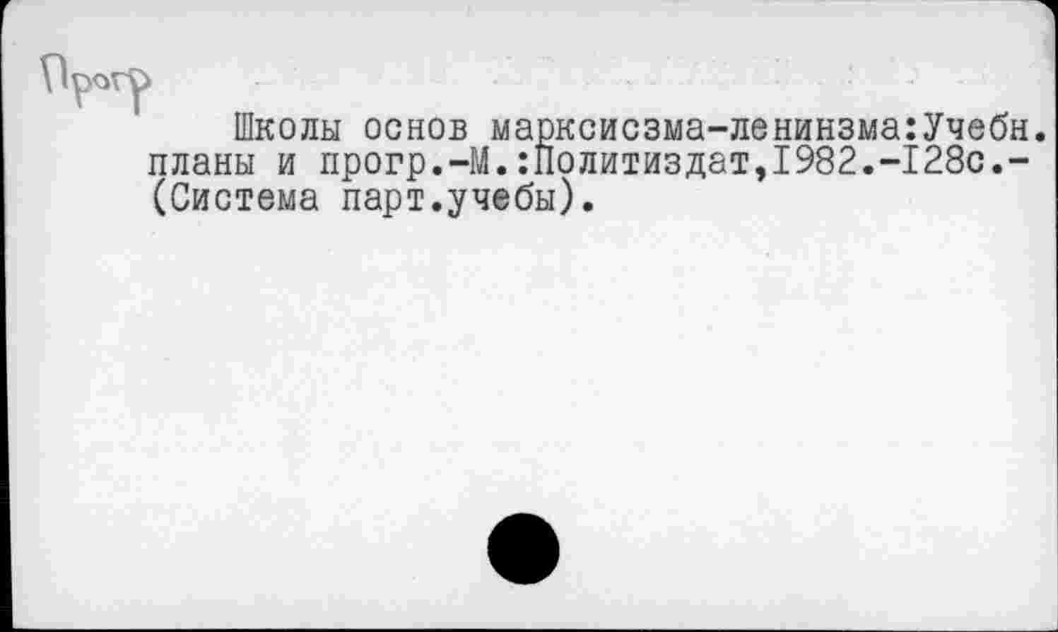 ﻿Школы основ марксисзма-ленинзма:Учебн. планы и прогр.-М.Политиздат,1982.-128с.-(Система парт.учебы).